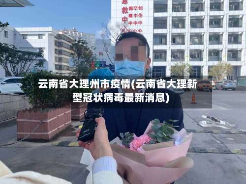 云南省大理州市疫情(云南省大理新型冠状病毒最新消息)-第3张图片