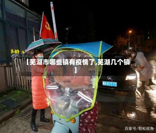 【芜湖市哪些镇有疫情了,芜湖几个镇】-第2张图片