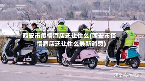 西安市疫情酒店还让住么(西安市疫情酒店还让住么最新消息)-第2张图片