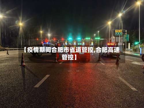 【疫情期间合肥市省道管控,合肥高速管控】