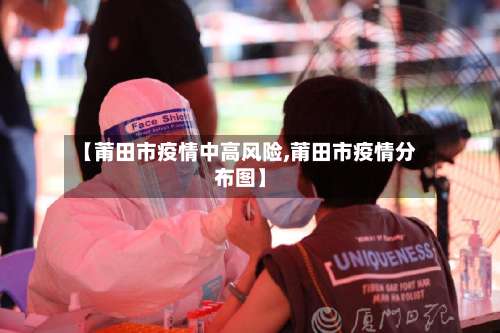 【莆田市疫情中高风险,莆田市疫情分布图】