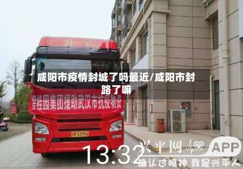 咸阳市疫情封城了吗最近/咸阳市封路了嘛