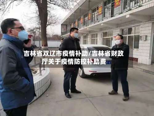吉林省双辽市疫情补助/吉林省财政厅关于疫情防控补助费