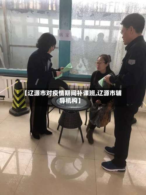 【辽源市对疫情期间补课班,辽源市辅导机构】