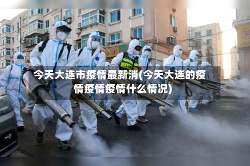 今天大连市疫情最新消(今天大连的疫情疫情疫情什么情况)