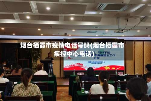 烟台栖霞市疫情电话号码(烟台栖霞市疾控中心电话)