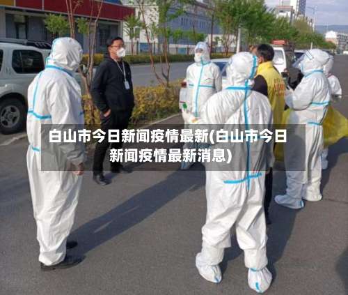 白山市今日新闻疫情最新(白山市今日新闻疫情最新消息)