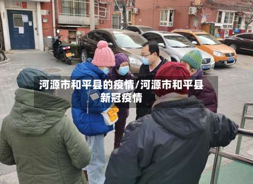 河源市和平县的疫情/河源市和平县新冠疫情