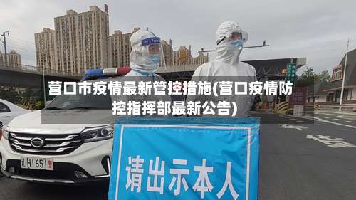 营口市疫情最新管控措施(营口疫情防控指挥部最新公告)