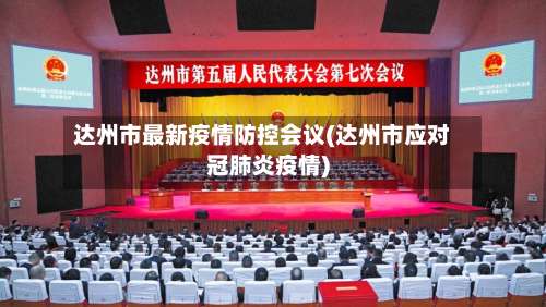 达州市最新疫情防控会议(达州市应对冠肺炎疫情)-第2张图片