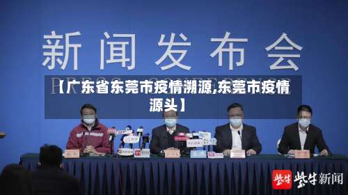 【广东省东莞市疫情溯源,东莞市疫情源头】