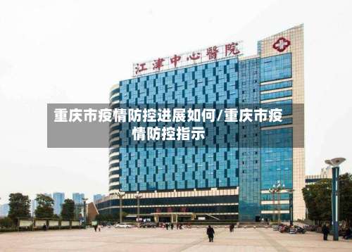 重庆市疫情防控进展如何/重庆市疫情防控指示