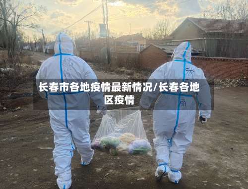 长春市各地疫情最新情况/长春各地区疫情