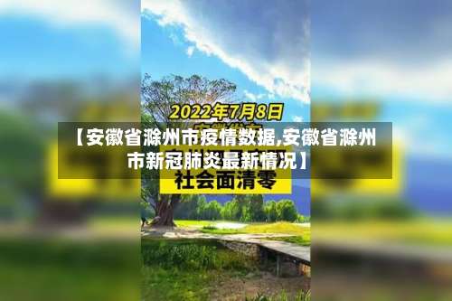 【安徽省滁州市疫情数据,安徽省滁州市新冠肺炎最新情况】