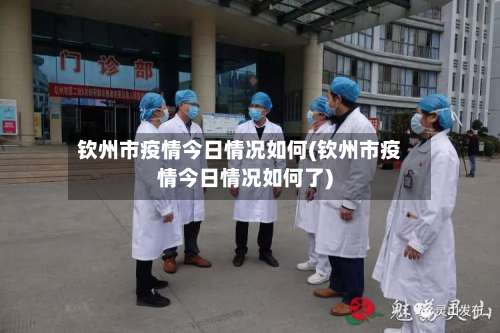 钦州市疫情今日情况如何(钦州市疫情今日情况如何了)