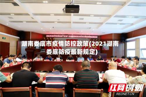 湖南娄底市疫情防控政策(2021湖南娄底防疫最新规定)-第2张图片