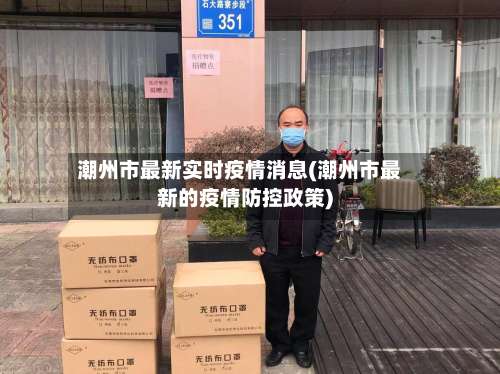 潮州市最新实时疫情消息(潮州市最新的疫情防控政策)