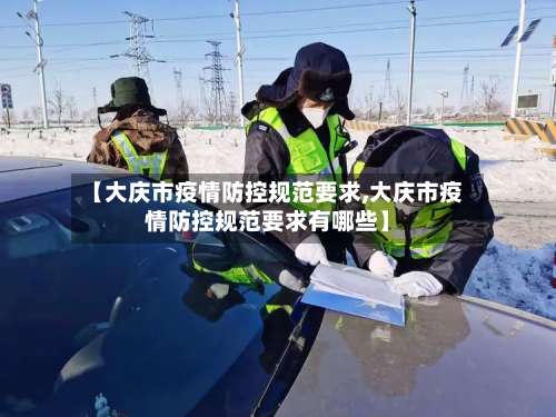 【大庆市疫情防控规范要求,大庆市疫情防控规范要求有哪些】-第2张图片
