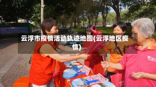 云浮市疫情活动轨迹地图(云浮地区疫情)-第2张图片