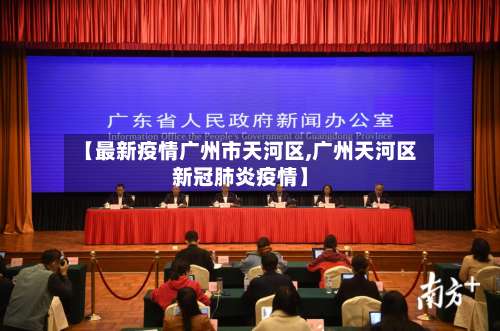 【最新疫情广州市天河区,广州天河区新冠肺炎疫情】