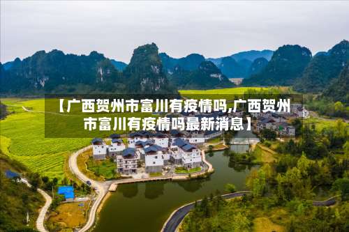 【广西贺州市富川有疫情吗,广西贺州市富川有疫情吗最新消息】