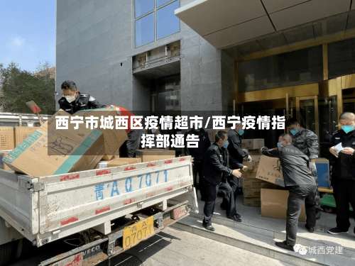 西宁市城西区疫情超市/西宁疫情指挥部通告