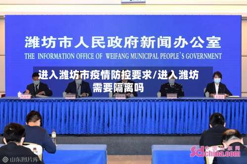 进入潍坊市疫情防控要求/进入潍坊需要隔离吗