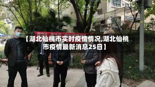 【湖北仙桃市实时疫情情况,湖北仙桃市疫情最新消息25日】