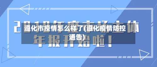 遵化市疫情怎么样了(遵化疫情防控通告)