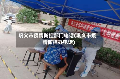 巩义市疫情防控部门电话(巩义市疫情防控办电话)-第3张图片