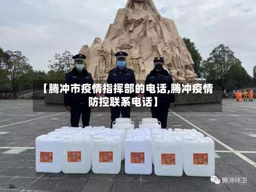 【腾冲市疫情指挥部的电话,腾冲疫情防控联系电话】