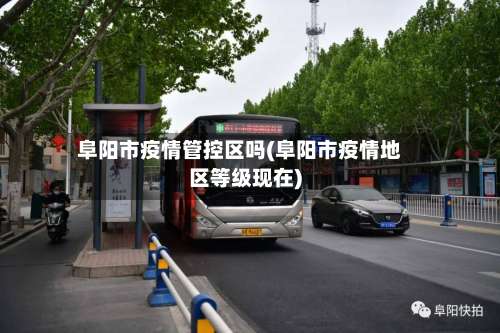 阜阳市疫情管控区吗(阜阳市疫情地区等级现在)