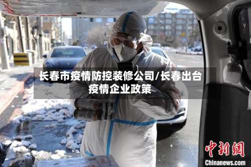 长春市疫情防控装修公司/长春出台疫情企业政策