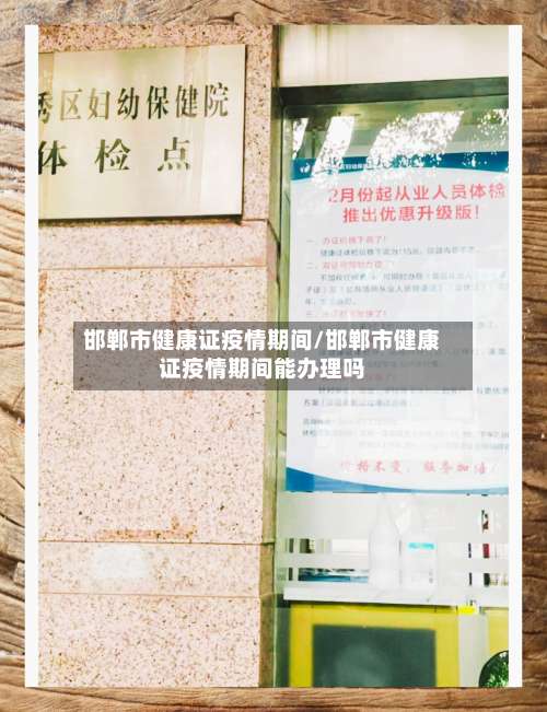 邯郸市健康证疫情期间/邯郸市健康证疫情期间能办理吗-第2张图片