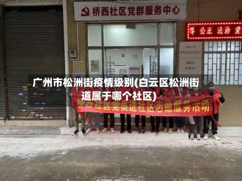 广州市松洲街疫情级别(白云区松洲街道属于哪个社区)