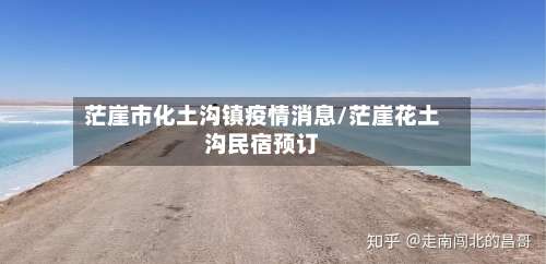 茫崖市化土沟镇疫情消息/茫崖花土沟民宿预订