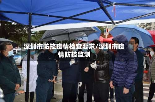 深圳市防控疫情检查要求/深圳市疫情防控监测