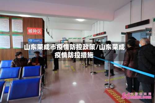 山东荣成市疫情防控政策/山东荣成疫情防控措施