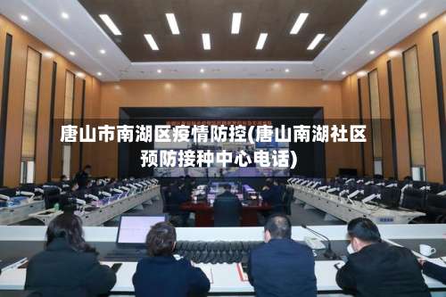 唐山市南湖区疫情防控(唐山南湖社区预防接种中心电话)