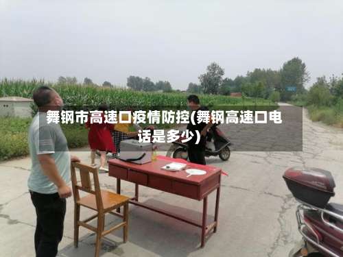 舞钢市高速口疫情防控(舞钢高速口电话是多少)