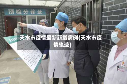 天水市疫情最新新增病例(天水市疫情轨迹)
