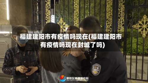福建建阳市有疫情吗现在(福建建阳市有疫情吗现在封城了吗)-第3张图片