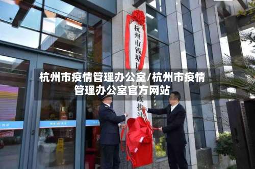 杭州市疫情管理办公室/杭州市疫情管理办公室官方网站