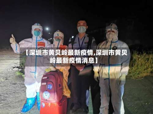 【深圳市黄贝岭最新疫情,深圳市黄贝岭最新疫情消息】