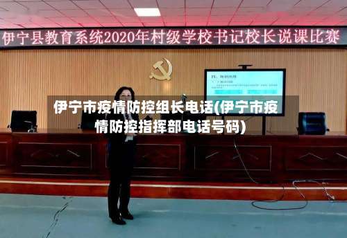 伊宁市疫情防控组长电话(伊宁市疫情防控指挥部电话号码)