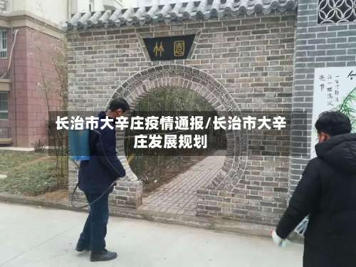 长治市大辛庄疫情通报/长治市大辛庄发展规划-第2张图片