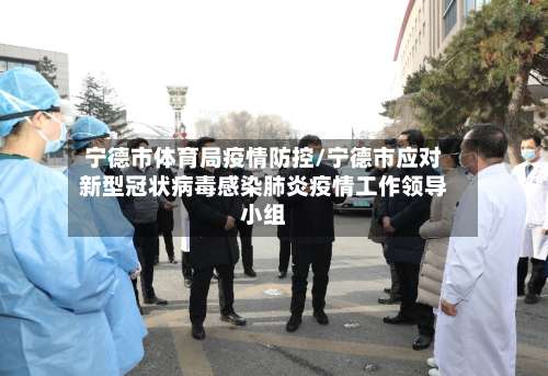 宁德市体育局疫情防控/宁德市应对新型冠状病毒感染肺炎疫情工作领导小组