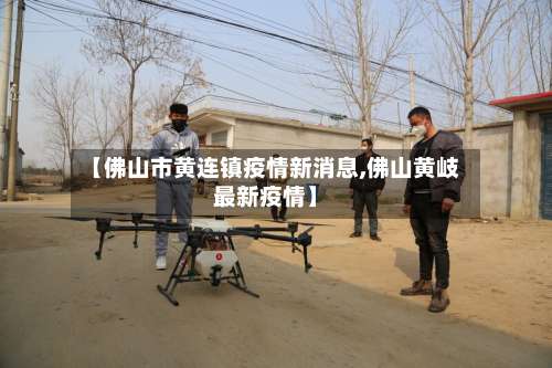 【佛山市黄连镇疫情新消息,佛山黄岐最新疫情】