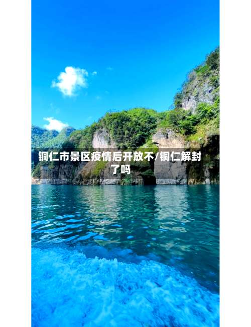 铜仁市景区疫情后开放不/铜仁解封了吗