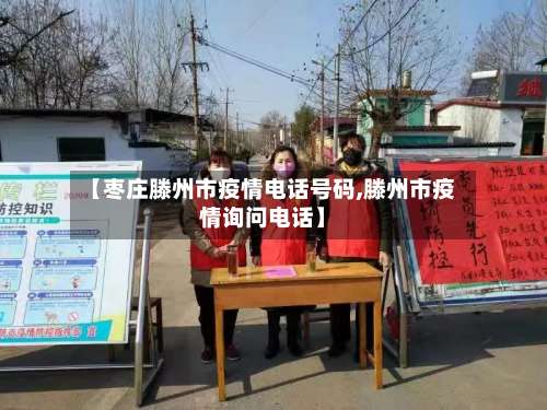 【枣庄滕州市疫情电话号码,滕州市疫情询问电话】